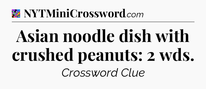 Asian noodle dish with crushed peanuts: 2 wds Crossword Clue