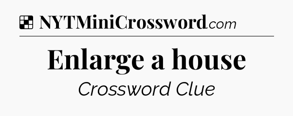 Solution: Enlarge a house - NYT Crossword