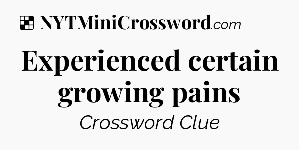Solution: Experienced certain growing pains - NYT Crossword