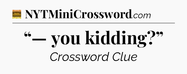 “— you kidding?” - Eugene Sheffer Crossword