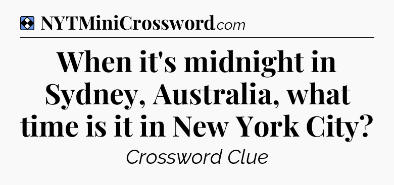 Solution: When it's midnight in Sydney, Australia, what time is it in New York City - NYT Mini Crossword
