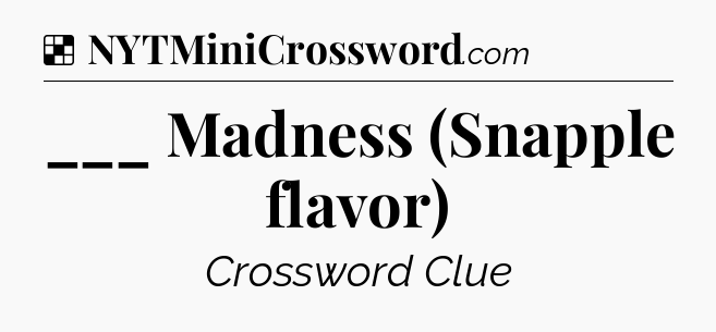 Solution: ___ Madness (Snapple flavor) - NYT Crossword