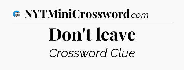 Don't leave Crossword Clue