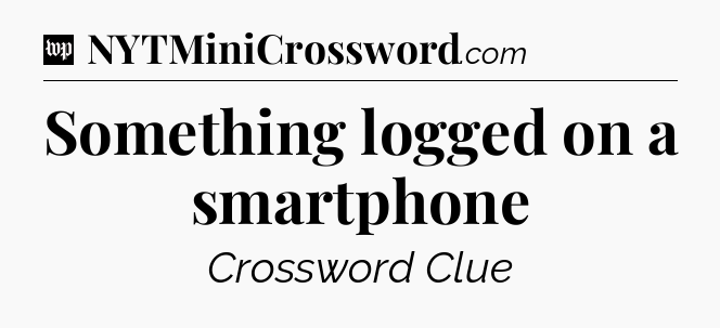 Something logged on a smartphone Crossword Clue