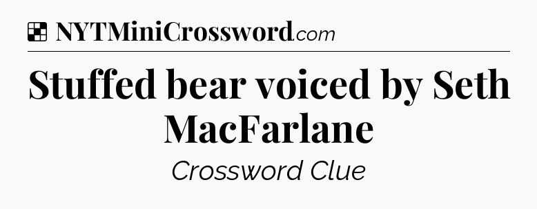 Solution: Stuffed bear voiced by Seth MacFarlane - NYT Crossword