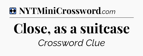 Solution: Close, as a suitcase - NYT Mini Crossword