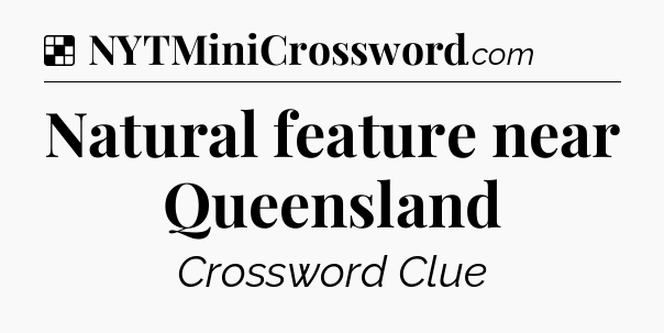 Solution: Natural feature near Queensland - NYT Crossword