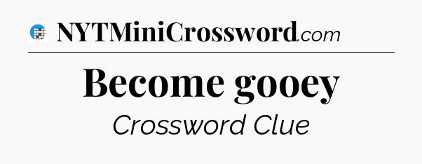 Become gooey Crossword Clue