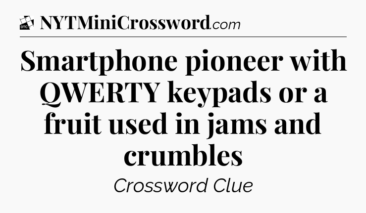 Smartphone pioneer with QWERTY keypads or a fruit used in jams and crumbles - Daily Themed Classic Crossword