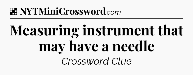 Solution: Measuring instrument that may have a needle - NYT Crossword