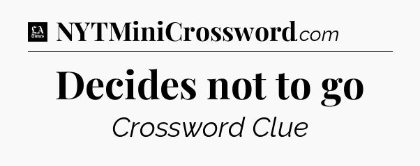 Decides not to go - LA Times Crossword