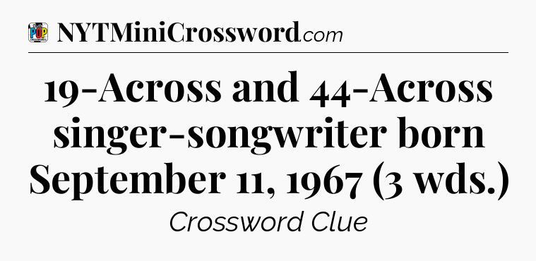 19-Across and 44-Across singer-songwriter born September 11, 1967 (3 wds.) Crossword Clue
