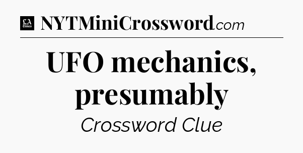 UFO mechanics, presumably - LA Times Crossword