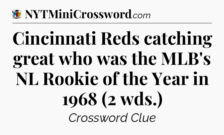 Cincinnati Reds catching great who was the MLB's NL Rookie of the Year in 1968 (2 wds.) Crossword Clue