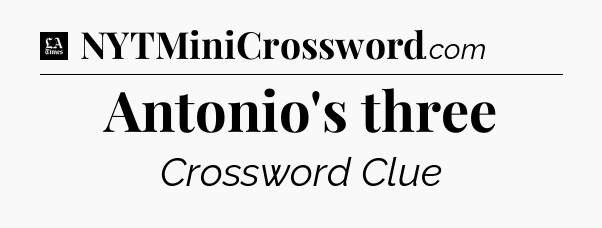 Antonio's three - LA Times Crossword