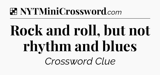Solution: Rock and roll, but not rhythm and blues - NYT Crossword