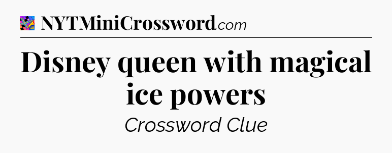 Disney queen with magical ice powers Crossword Clue