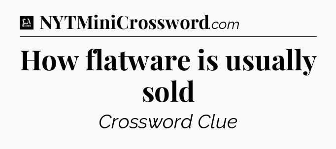 How flatware is usually sold - LA Times Crossword