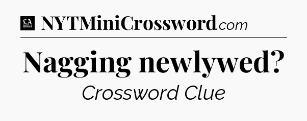 Nagging newlywed - LA Times Crossword