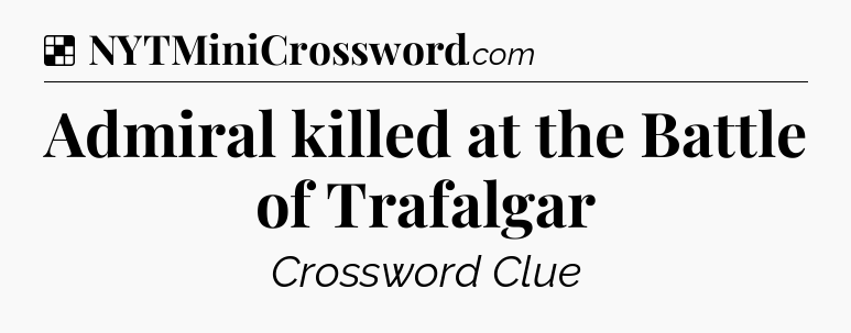 Solution: Admiral killed at the Battle of Trafalgar - NYT Crossword