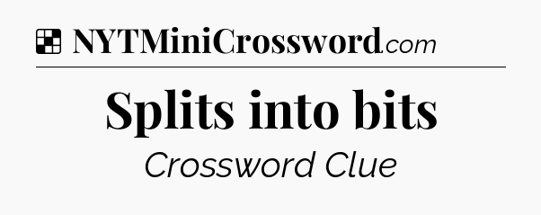 Solution: Splits into bits - NYT Crossword