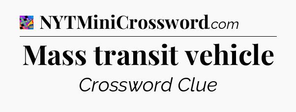 Mass transit vehicle Crossword Clue