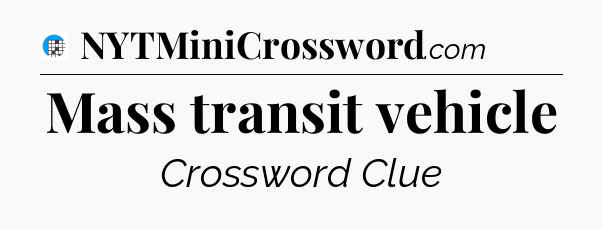 Mass transit vehicle Crossword Clue