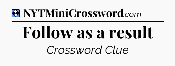 Solution: Follow as a result - NYT Mini Crossword