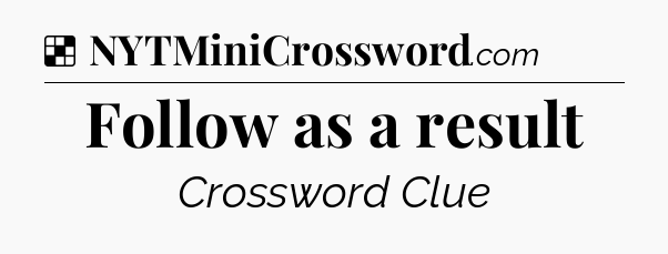 Solution: Follow as a result - NYT Crossword