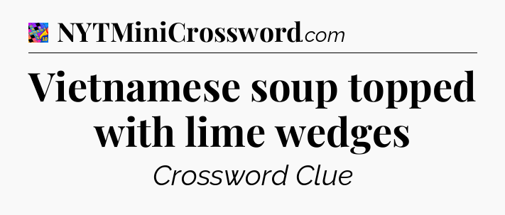 Vietnamese soup topped with lime wedges Crossword Clue