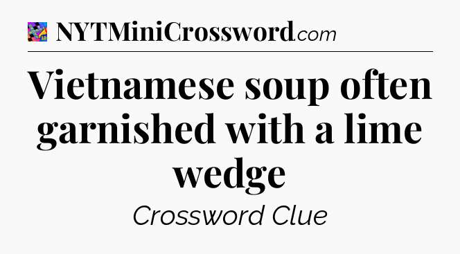 Vietnamese soup often garnished with a lime wedge Crossword Clue