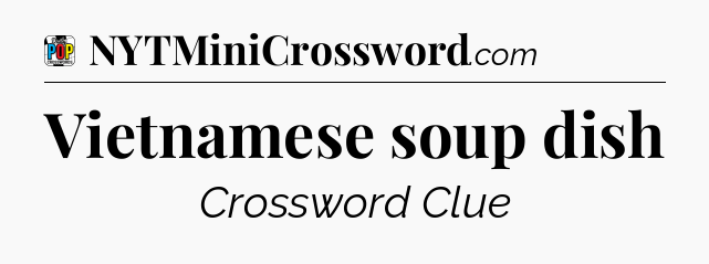 Vietnamese soup dish Crossword Clue