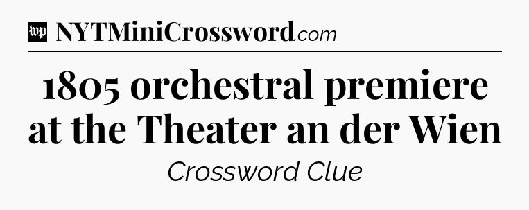 1805 orchestral premiere at the Theater an der Wien Crossword Clue