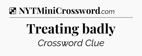 Solution: Treating badly - NYT Crossword
