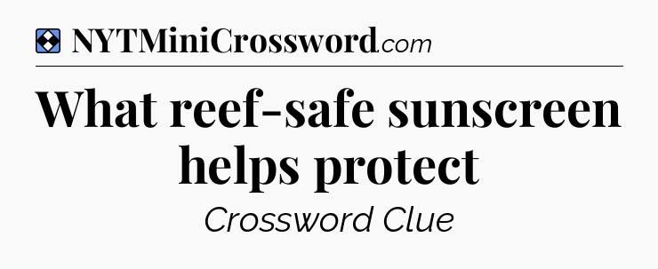Solution: What reef-safe sunscreen helps protect - NYT Mini Crossword