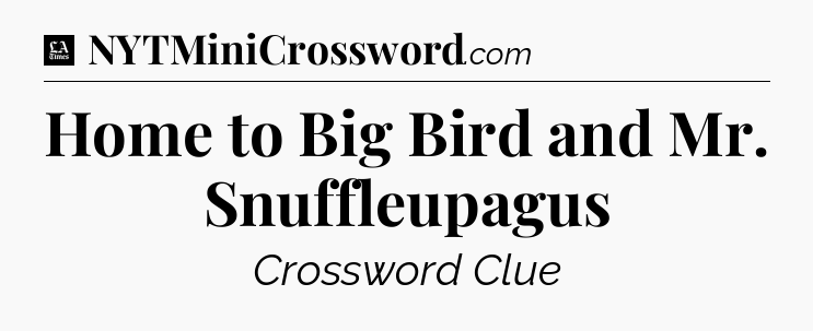 Home to Big Bird and Mr. Snuffleupagus - LA Times Crossword