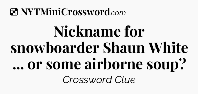 Solution: Nickname for snowboarder Shaun White ... or some airborne soup - NYT Crossword