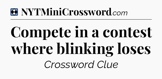 Solution: Compete in a contest where blinking loses - NYT Mini Crossword