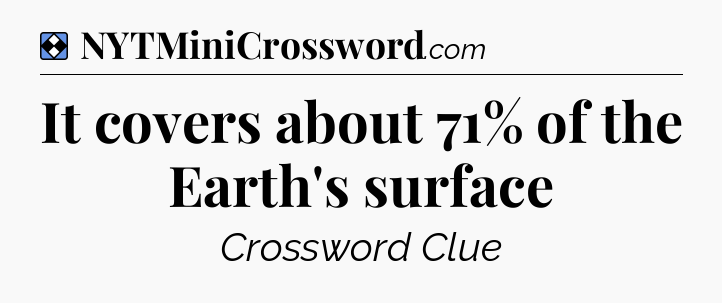 Solution: It covers about 71% of the Earth's surface - NYT Mini Crossword
