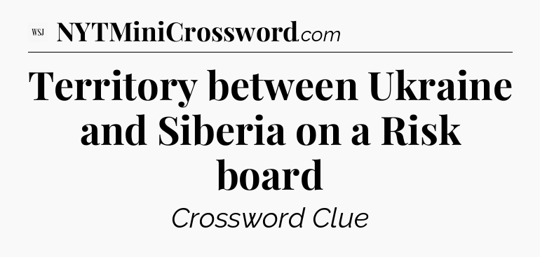 Territory between Ukraine and Siberia on a Risk board - WSJ Crossword