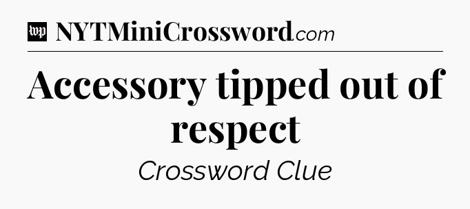 Accessory tipped out of respect Crossword Clue