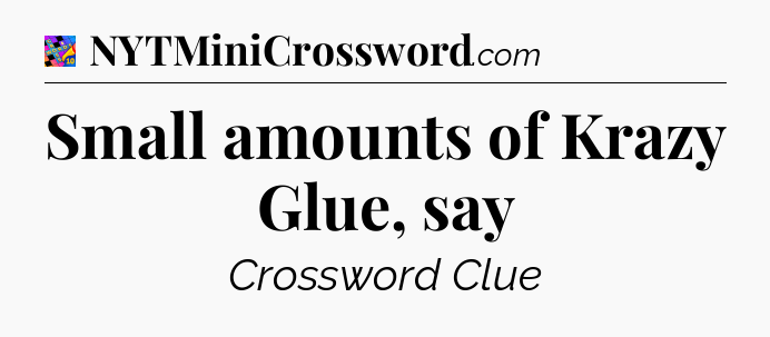 Small amounts of Krazy Glue, say Crossword Clue