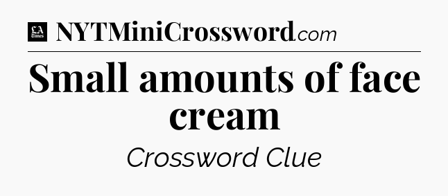 Small amounts of face cream - LA Times Crossword
