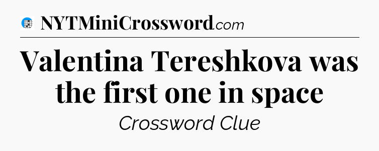 Valentina Tereshkova was the first one in space Crossword Clue