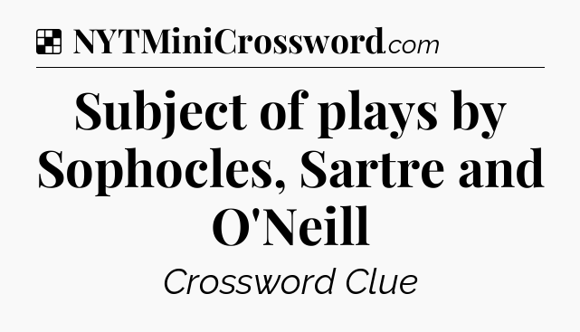 Solution: Subject of plays by Sophocles, Sartre and O'Neill - NYT Crossword
