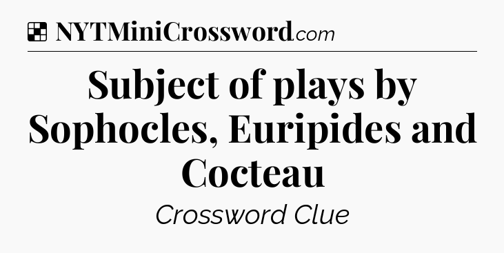 Solution: Subject of plays by Sophocles, Euripides and Cocteau - NYT Crossword