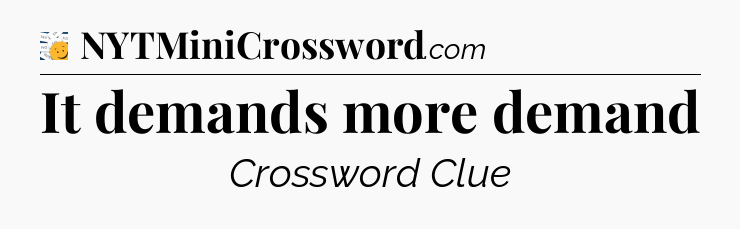 It demands more demand - 7 Little Words