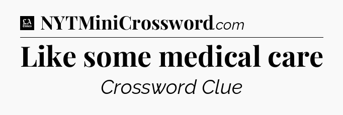 Like some medical care - LA Times Crossword
