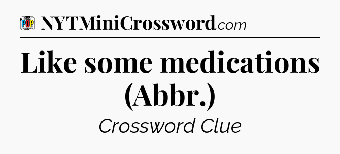 Like some medications (Abbr.) Crossword Clue