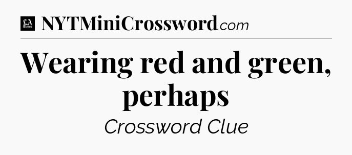 Wearing red and green, perhaps - LA Times Crossword